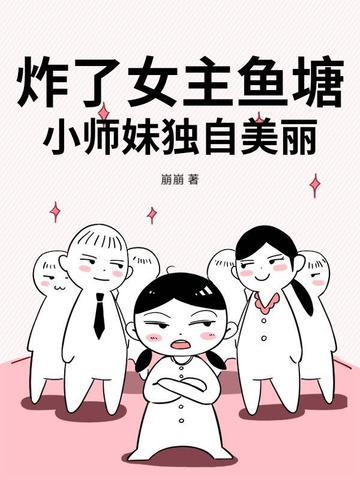 炸了女主鱼塘,小师妹独自美丽