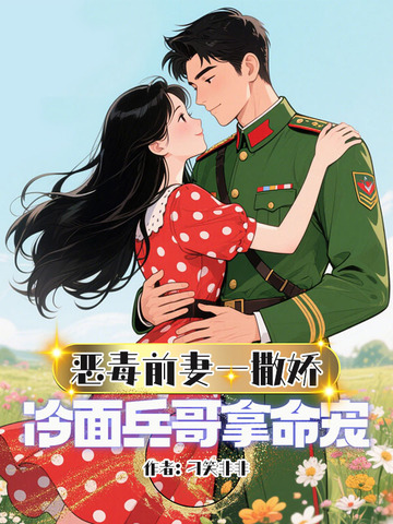 恶毒前妻一撒娇,冷面兵哥拿命宠