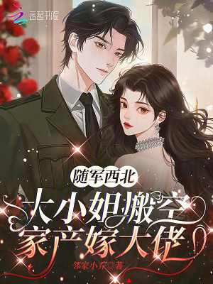 随军西北,大小姐搬空家产嫁大佬